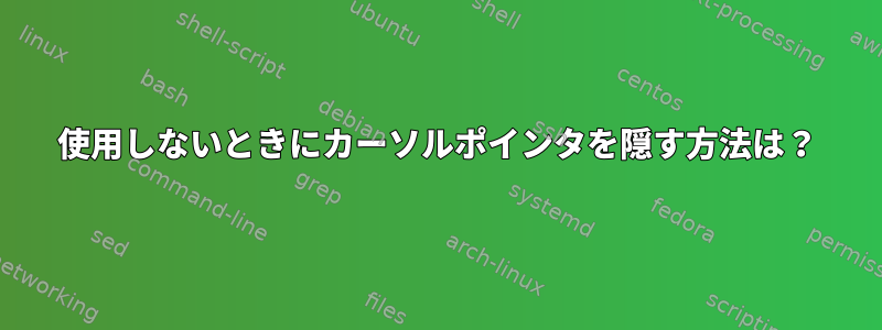 使用しないときにカーソルポインタを隠す方法は？