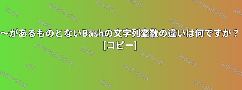 〜があるものとないBashの文字列変数の違いは何ですか？ [コピー]