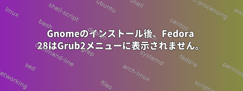 Gnomeのインストール後、Fedora 28はGrub2メニューに表示されません。