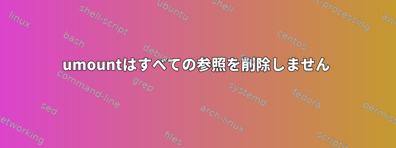 umountはすべての参照を削除しません