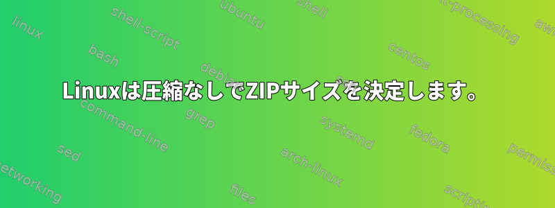 Linuxは圧縮なしでZIPサイズを決定します。