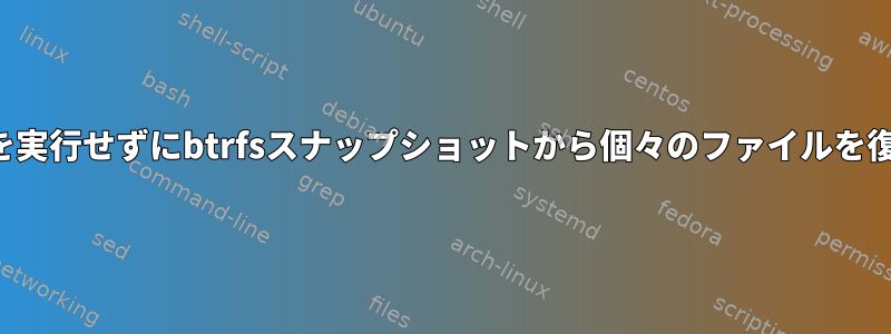 完全コピーを実行せずにbtrfsスナップショットから個々のファイルを復元します。