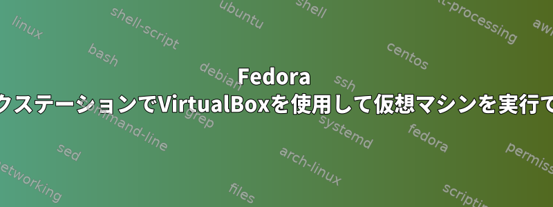 Fedora 28ワークステーションでVirtualBoxを使用して仮想マシンを実行できない