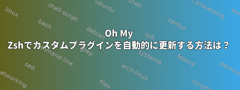 Oh My Zshでカスタムプラグインを自動的に更新する方法は？