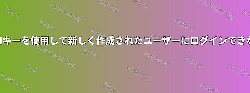 SSHキーを使用して新しく作成されたユーザーにログインできない