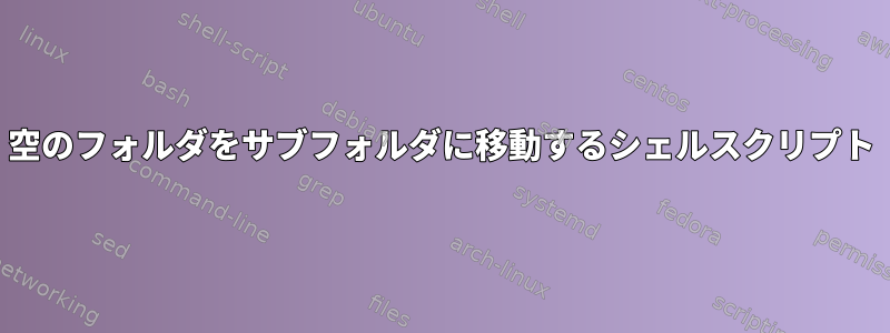 空のフォルダをサブフォルダに移動するシェルスクリプト