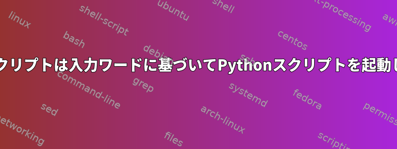 bashスクリプトは入力ワードに基づいてPythonスクリプトを起動します。