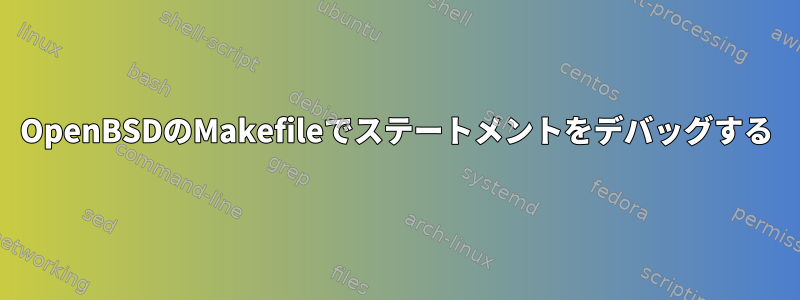 OpenBSDのMakefileでステートメントをデバッグする