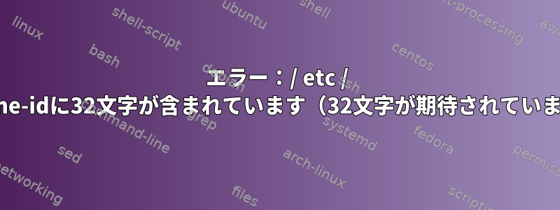 エラー：/ etc / machine-idに32文字が含まれています（32文字が期待されています）。