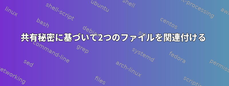 共有秘密に基づいて2つのファイルを関連付ける