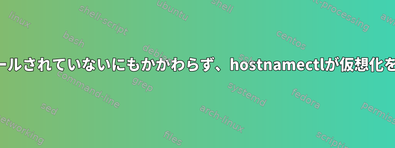 ゲストアドインがインストールされていないにもかかわらず、hostnamectlが仮想化を表示するのはなぜですか？