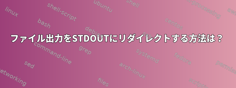 ファイル出力をSTDOUTにリダイレクトする方法は？