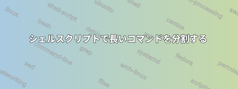 シェルスクリプトで長いコマンドを分割する