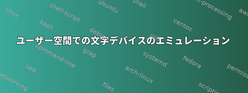 ユーザー空間での文字デバイスのエミュレーション