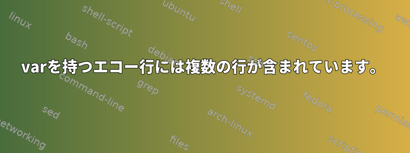 varを持つエコー行には複数の行が含まれています。