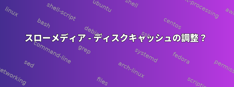 スローメディア - ディスクキャッシュの調整？