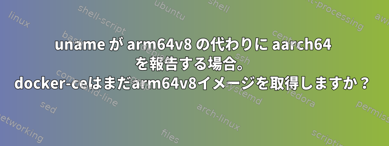 uname が arm64v8 の代わりに aarch64 を報告する場合。 docker-ceはまだarm64v8イメージを取得しますか？