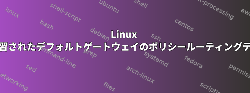 Linux IPv6：ルーター広告で学習されたデフォルトゲートウェイのポリシールーティングテーブルを指定しますか？