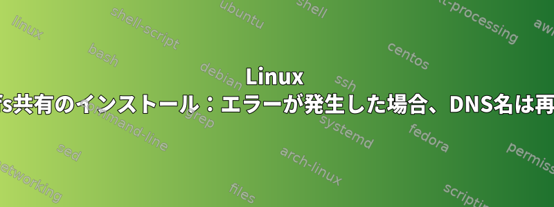 Linux 4.15を使用したcifs共有のインストール：エラーが発生した場合、DNS名は再確認されますか？