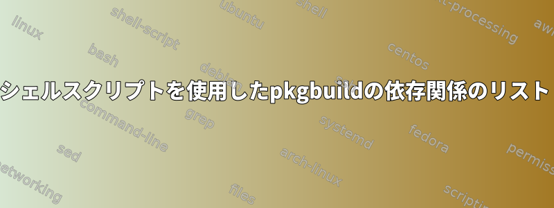 シェルスクリプトを使用したpkgbuildの依存関係のリスト