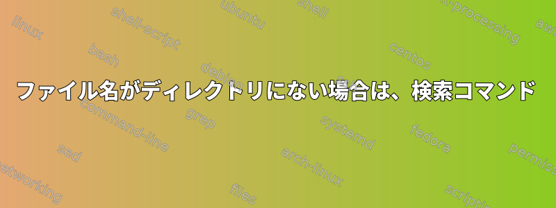 ファイル名がディレクトリにない場合は、検索コマンド