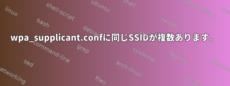 wpa_supplicant.confに同じSSIDが複数あります。