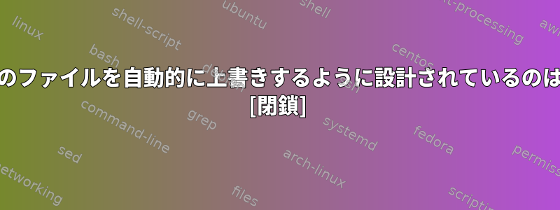 「cp」が既存のファイルを自動的に上書きするように設計されているのはなぜですか？ [閉鎖]