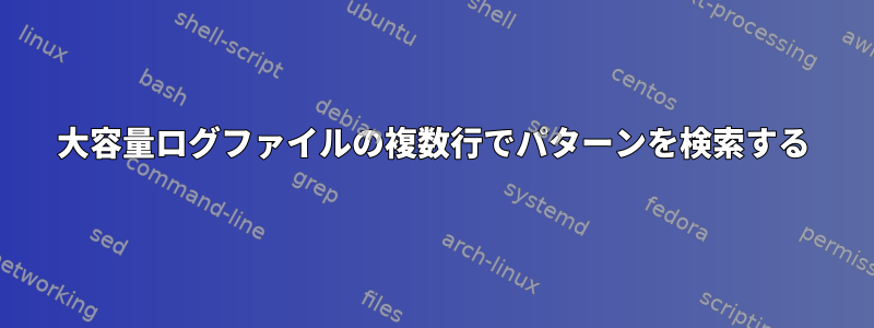 大容量ログファイルの複数行でパターンを検索する