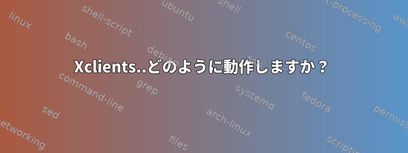 Xclients..どのように動作しますか？