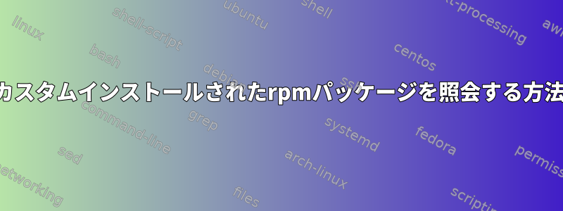 カスタムインストールされたrpmパッケージを照会する方法