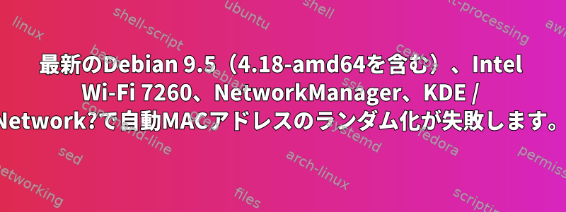 最新のDebian 9.5（4.18-amd64を含む）、Intel Wi-Fi 7260、NetworkManager、KDE ​​/ Network?で自動MACアドレスのランダム化が失敗します。