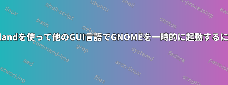 Waylandを使って他のGUI言語でGNOMEを一時的に起動するには？