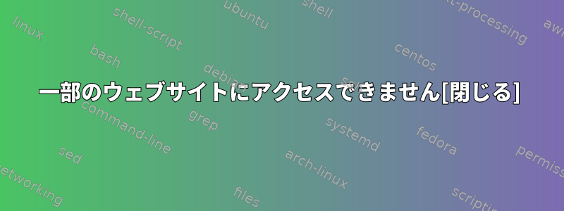 一部のウェブサイトにアクセスできません[閉じる]