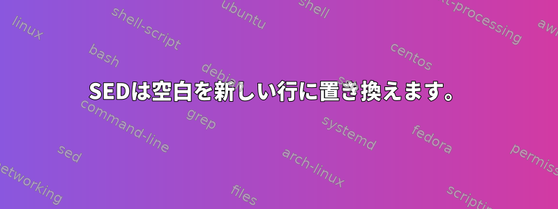 SEDは空白を新しい行に置き換えます。