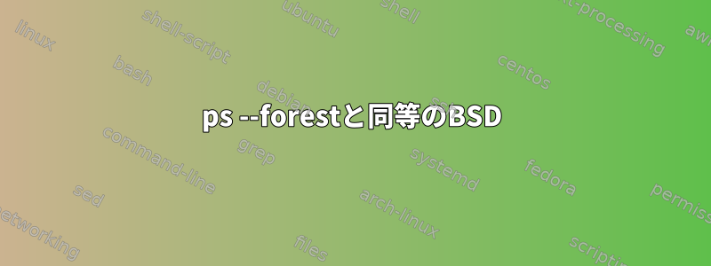 ps --forestと同等のBSD