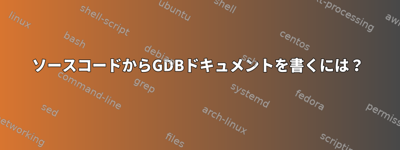 ソースコードからGDBドキュメントを書くには？