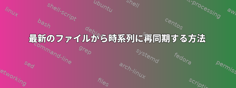 最新のファイルから時系列に再同期する方法