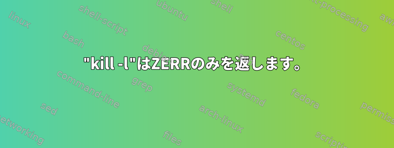 "kill -l"はZERRのみを返します。