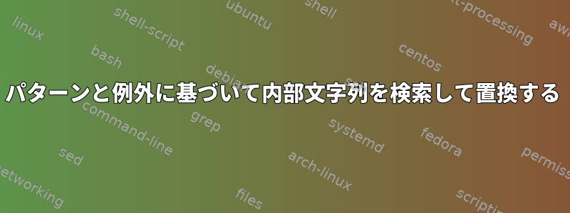 パターンと例外に基づいて内部文字列を検索して置換する