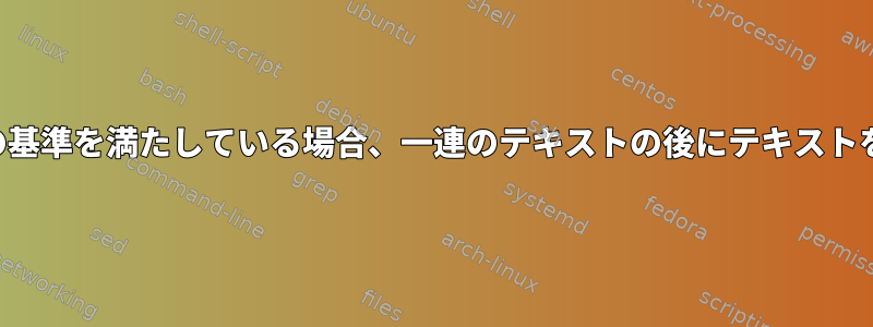 シェルスクリプトの使用に関する特定の基準を満たしている場合、一連のテキストの後にテキストを追加するにはどうすればよいですか？