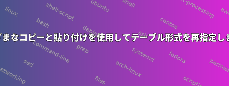 さまざまなコピーと貼り付けを使用してテーブル形式を再指定します。