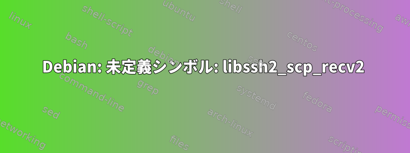 Debian: 未定義シンボル: libssh2_scp_recv2