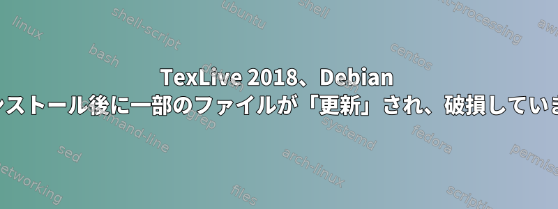 TexLive 2018、Debian のインストール後に一部のファイルが「更新」され、破損しています。