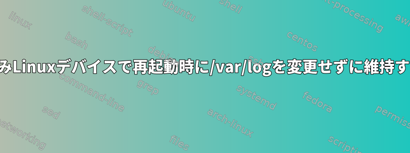 組み込みLinuxデバイスで再起動時に/var/logを変更せずに維持する方法