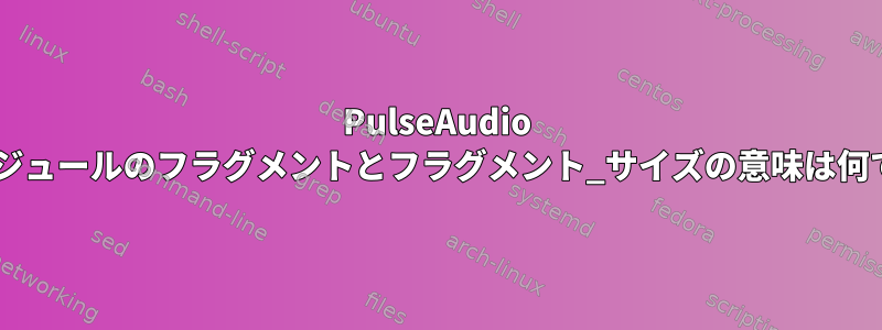 PulseAudio ALSAモジュールのフラグメントとフラグメント_サイズの意味は何ですか？