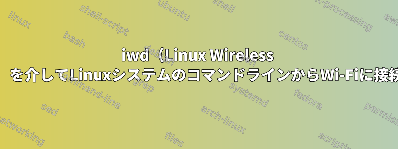 iwd（Linux Wireless Daemon）を介してLinuxシステムのコマンドラインからWi-Fiに接続します。