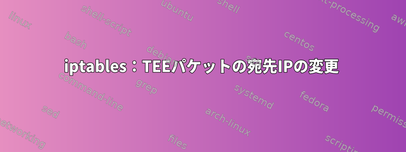 iptables：TEEパケットの宛先IPの変更