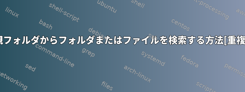 親フォルダからフォルダまたはファイルを検索する方法[重複]