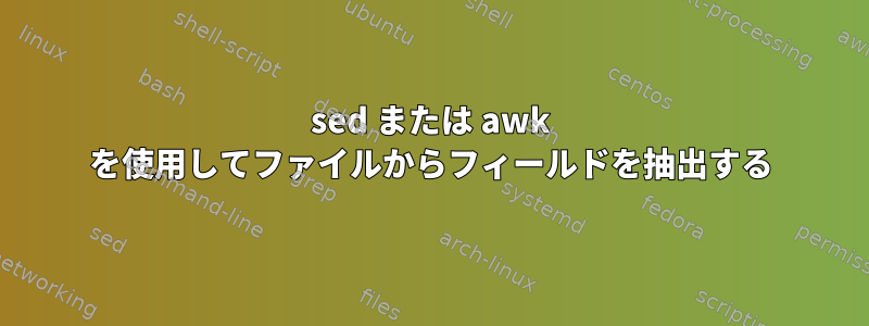 sed または awk を使用してファイルからフィールドを抽出する