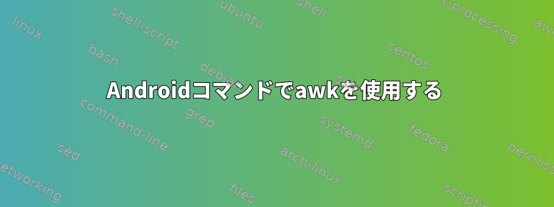 Androidコマンドでawkを使用する